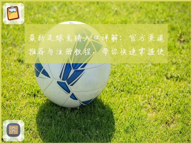 最新足球竞猜入口详解：官方渠道推荐与注册教程，带你快速掌握使用方法