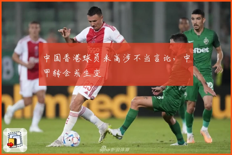 中国香港球员米高涉不当言论，中甲转会或生变