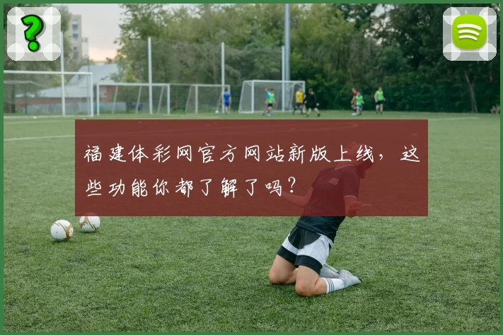 福建体彩网官方网站新版上线,这些功能你都了解了吗?