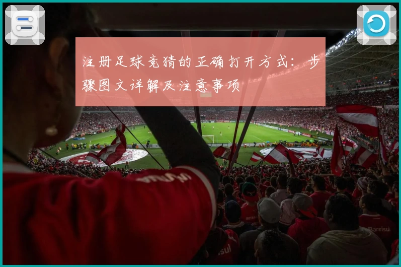 注册足球竞猜的正确打开方式：步骤图文详解及注意事项