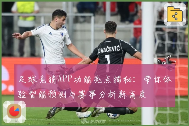 足球竞猜APP功能亮点揭秘：带你体验智能预测与赛事分析新高度