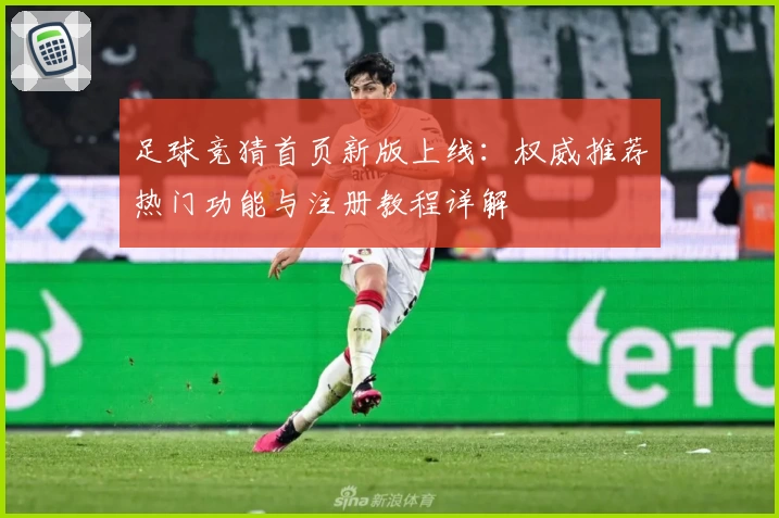 足球竞猜首页新版上线：权威推荐热门功能与注册教程详解