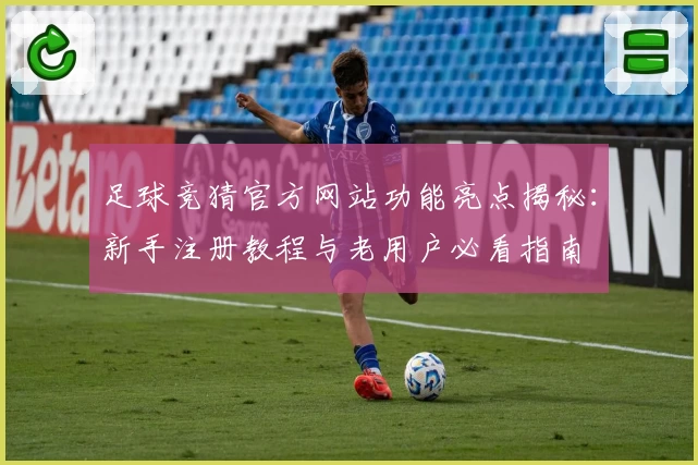 足球竞猜官方网站功能亮点揭秘：新手注册教程与老用户必看指南