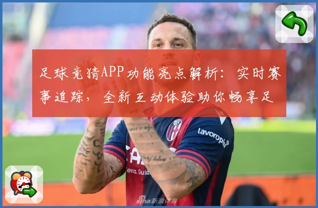 足球竞猜APP功能亮点解析：实时赛事追踪，全新互动体验助你畅享足球魅力