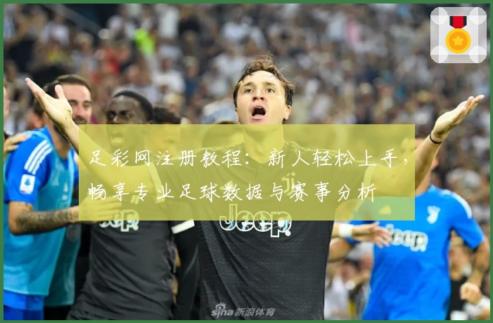 足彩网注册教程:新人轻松上手,畅享专业足球数据与赛事分析