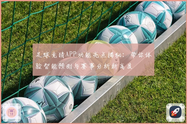 足球竞猜APP功能亮点揭秘：带你体验智能预测与赛事分析新高度