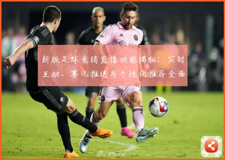 新版足球竞猜直播功能揭秘：实时互动、赛况推送与个性化推荐全面升级