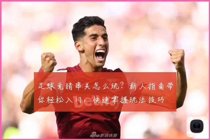 足球竞猜串关怎么玩？新人指南带你轻松入门，快速掌握玩法技巧