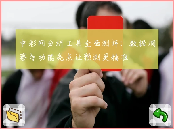 中彩网分析工具全面测评：数据洞察与功能亮点让预测更精准