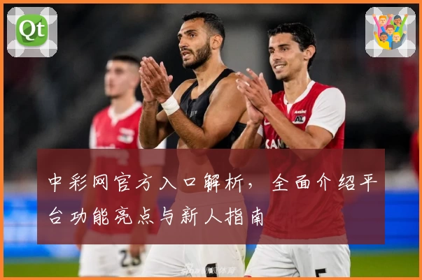 中彩网官方入口解析，全面介绍平台功能亮点与新人指南