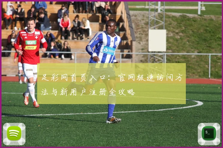 足彩网首页入口：官网极速访问方法与新用户注册全攻略
