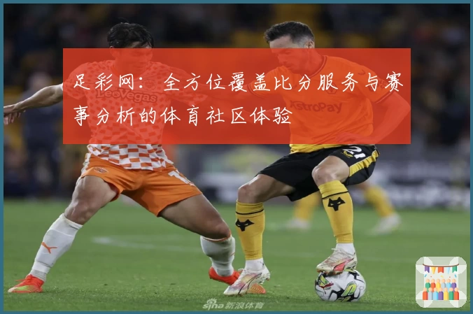 足彩网:全方位覆盖比分服务与赛事分析的体育社区体验