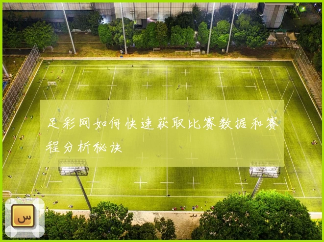 足彩网如何快速获取比赛数据和赛程分析秘诀