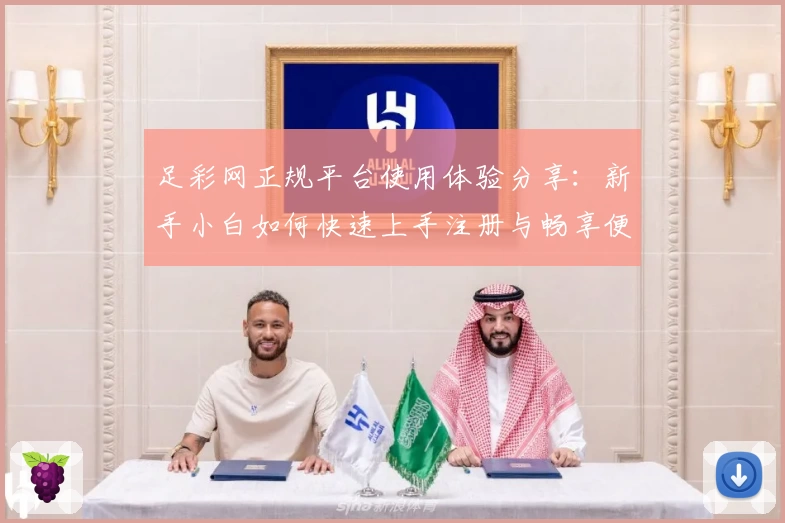 足彩网正规平台使用体验分享:新手小白如何快速上手注册与畅享便捷功能