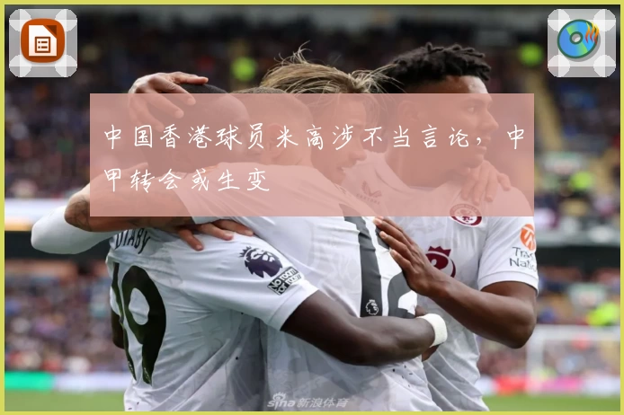 中国香港球员米高涉不当言论,中甲转会或生变