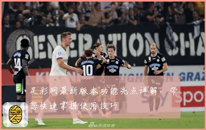 足彩网最新版本功能亮点详解，带您快速掌握使用技巧