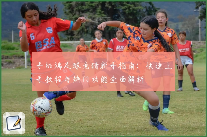 手机端足球竞猜新手指南：快速上手教程与热门功能全面解析