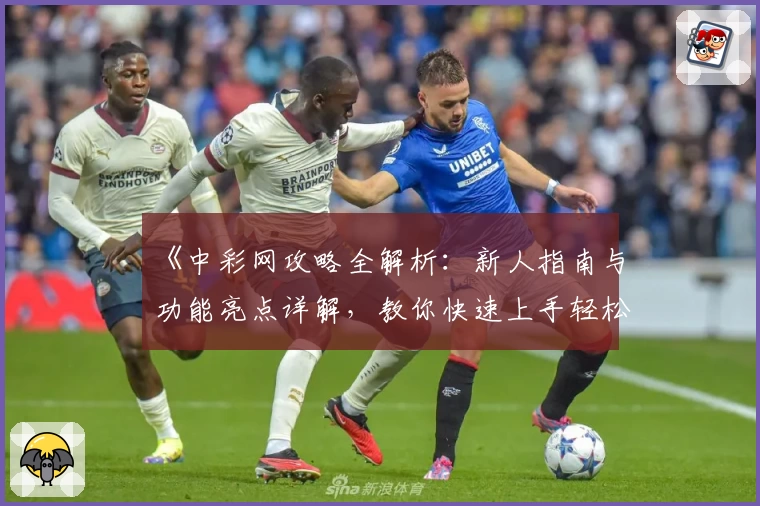 《中彩网攻略全解析：新人指南与功能亮点详解，教你快速上手轻松体验》