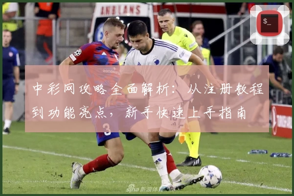 中彩网攻略全面解析：从注册教程到功能亮点，新手快速上手指南