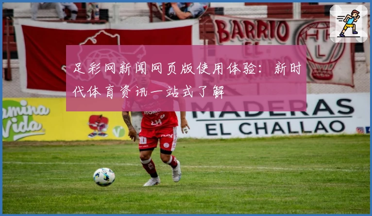 足彩网新闻网页版使用体验：新时代体育资讯一站式了解