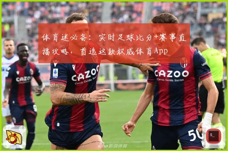 体育迷必备:实时足球比分+赛事直播攻略,首选这款权威体育App
