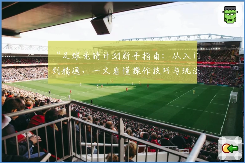 “足球竞猜计划新手指南：从入门到精通，一文看懂操作技巧与玩法解析”