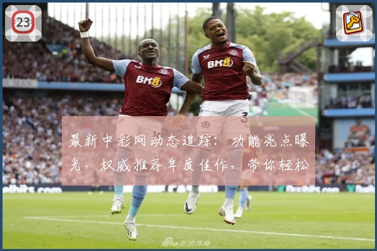 最新中彩网动态追踪:功能亮点曝光,权威推荐年度佳作,带你轻松掌握使用技巧