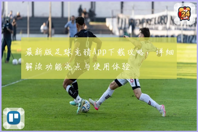 最新版足球竞猜App下载攻略，详细解读功能亮点与使用体验