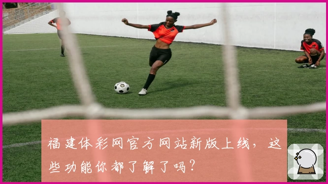 福建体彩网官方网站新版上线,这些功能你都了解了吗?