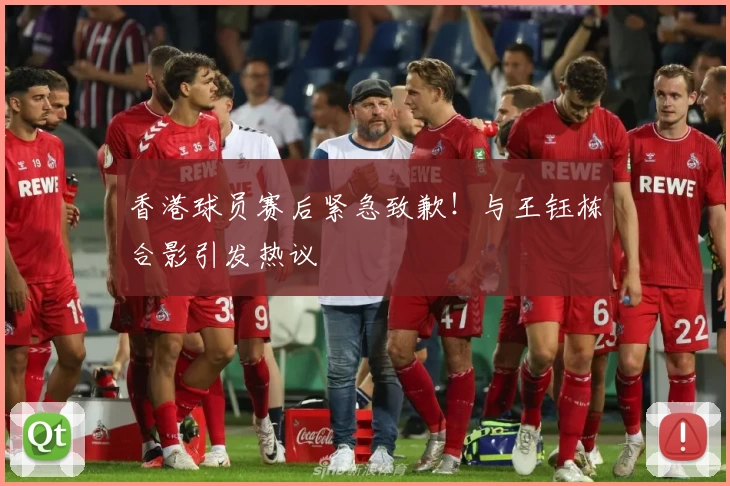 香港球员赛后紧急致歉!与王钰栋合影引发热议