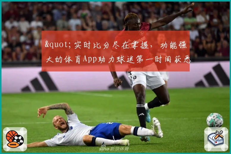 "实时比分尽在掌握,功能强大的体育App助力球迷第一时间获悉赛事动态"