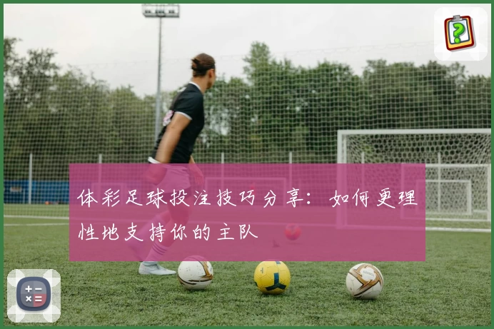 体彩足球投注技巧分享：如何更理性地支持你的主队