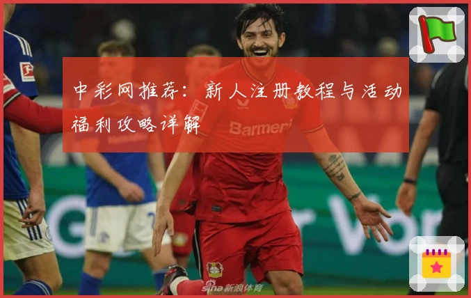 中彩网推荐：新人注册教程与活动福利攻略详解