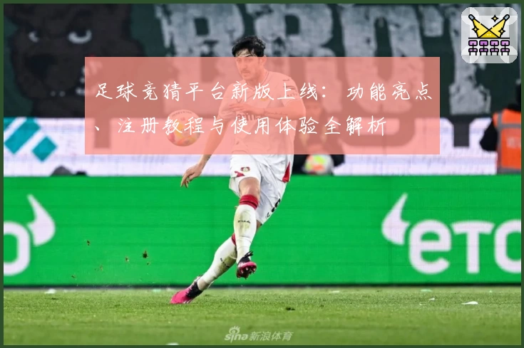 足球竞猜平台新版上线：功能亮点、注册教程与使用体验全解析