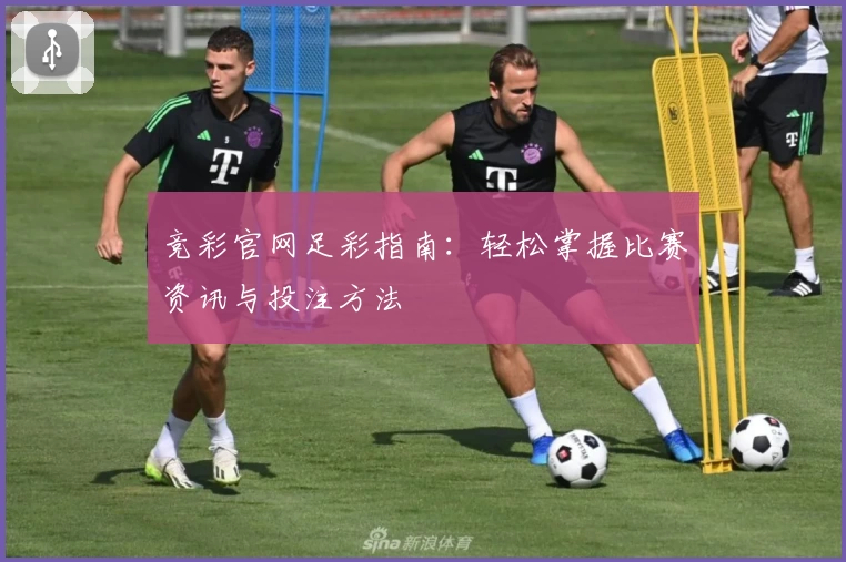 竞彩官网足彩指南:轻松掌握比赛资讯与投注方法
