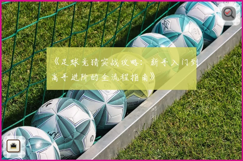 《足球竞猜实战攻略：新手入门到高手进阶的全流程指南》