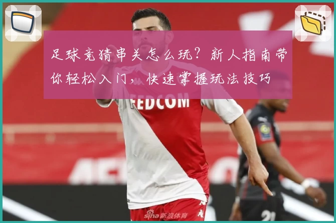 足球竞猜串关怎么玩？新人指南带你轻松入门，快速掌握玩法技巧