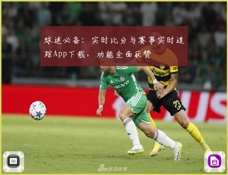 球迷必备:实时比分与赛事实时追踪App下载,功能全面获赞