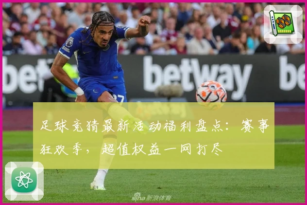 足球竞猜最新活动福利盘点：赛事狂欢季，超值权益一网打尽