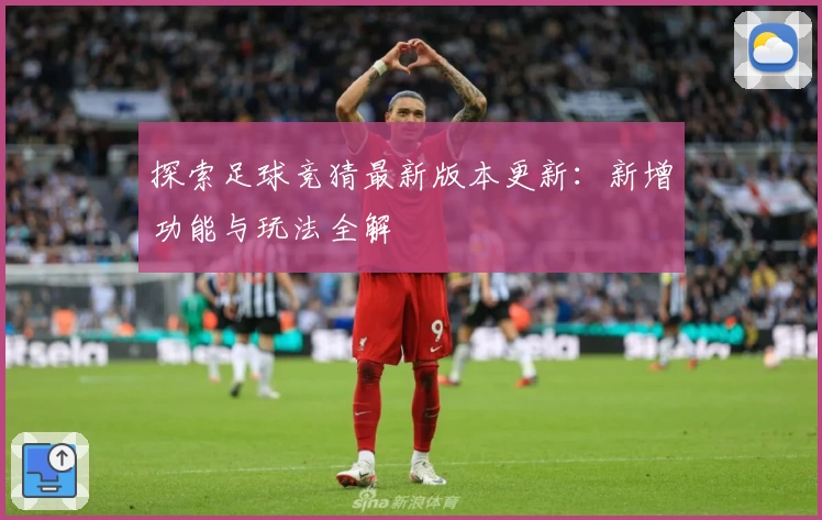 探索足球竞猜最新版本更新：新增功能与玩法全解